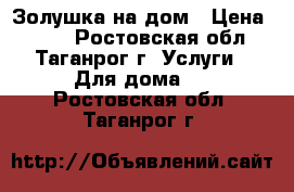 Золушка на дом › Цена ­ 500 - Ростовская обл., Таганрог г. Услуги » Для дома   . Ростовская обл.,Таганрог г.